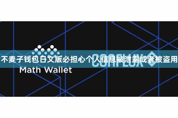 不麦子钱包日文版必担心个人信息被泄露或者被盗用