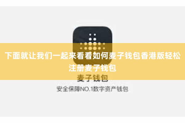 下面就让我们一起来看看如何麦子钱包香港版轻松注册麦子钱包