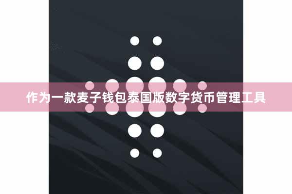 作为一款麦子钱包泰国版数字货币管理工具