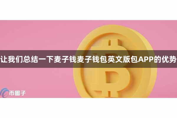 让我们总结一下麦子钱麦子钱包英文版包APP的优势