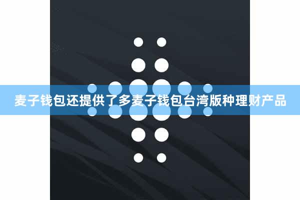 麦子钱包还提供了多麦子钱包台湾版种理财产品