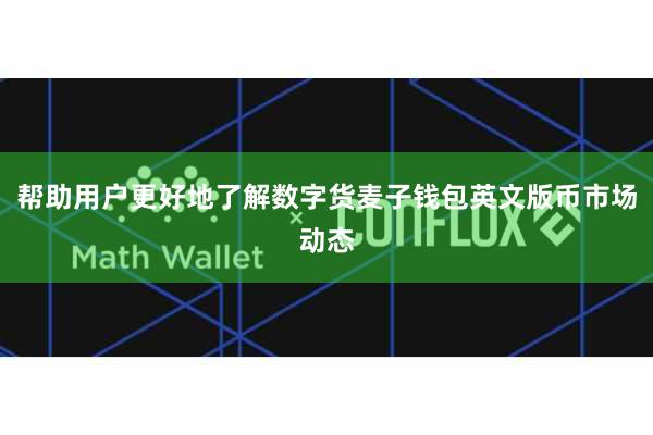 帮助用户更好地了解数字货麦子钱包英文版币市场动态