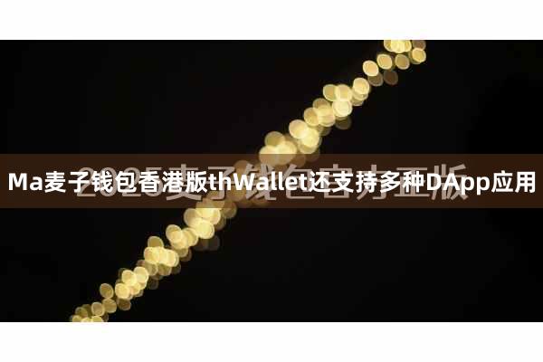 Ma麦子钱包香港版thWallet还支持多种DApp应用