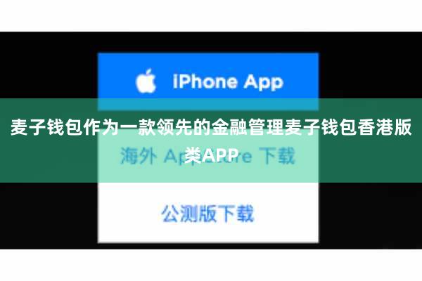 麦子钱包作为一款领先的金融管理麦子钱包香港版类APP