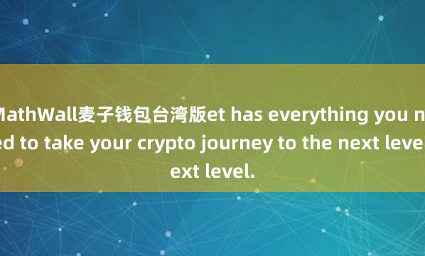 MathWall麦子钱包台湾版et has everything you need to take your crypto journey to the next level.
