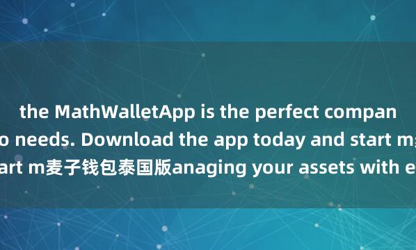 the MathWalletApp is the perfect companion for all your crypto needs. Download the app today and start m麦子钱包泰国版anaging your assets with ease and convenience.