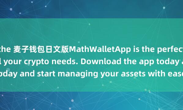 the 麦子钱包日文版MathWalletApp is the perfect companion for all your crypto needs. Download the app today and start managing your assets with ease and convenience.