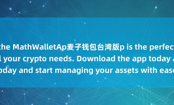 the MathWalletAp麦子钱包台湾版p is the perfect companion for all your crypto needs. Download the app today and start managing your assets with ease and convenience.