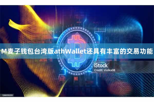 M麦子钱包台湾版athWallet还具有丰富的交易功能